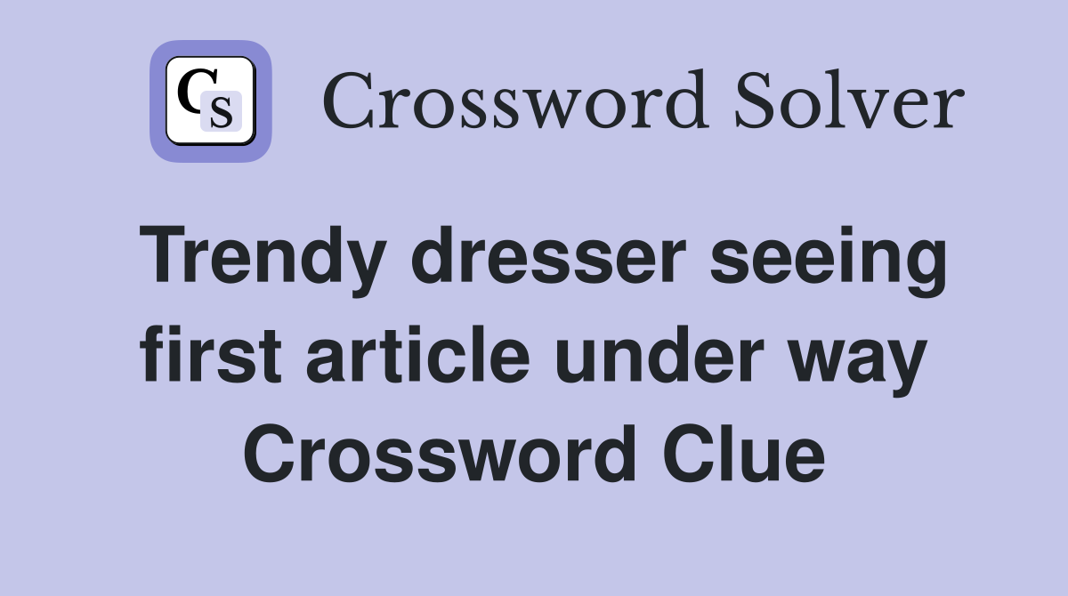 Trendy dresser seeing first article under way Crossword Clue