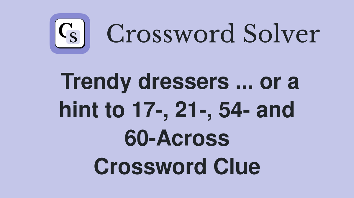 Trendy dressers ... or a hint to 17-, 21-, 54- and 60-Across Crossword Clue