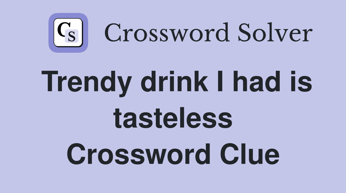 Trendy drink I had is tasteless Crossword Clue