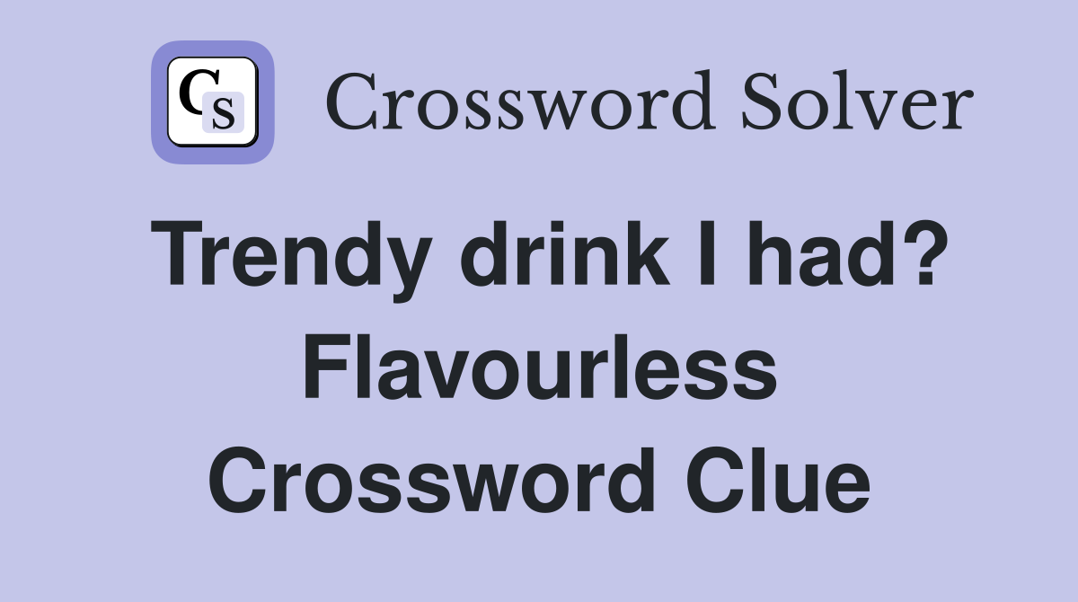 Trendy drink I had? Flavourless Crossword Clue