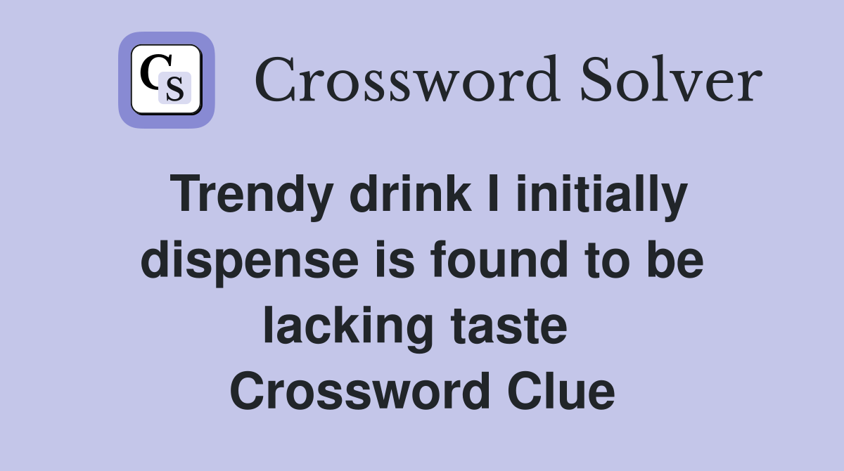 Trendy drink I initially dispense is found to be lacking taste  Crossword Clue