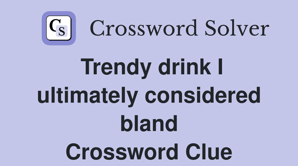 Trendy drink I ultimately considered bland Crossword Clue