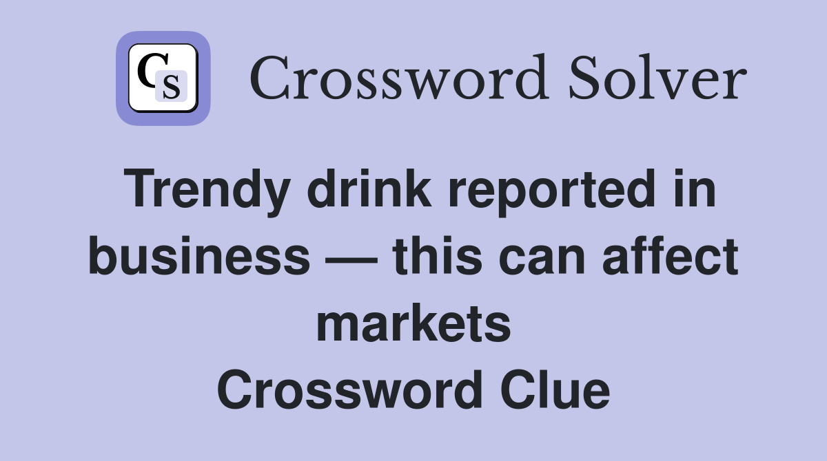 Trendy drink reported in business — this can affect markets Crossword Clue