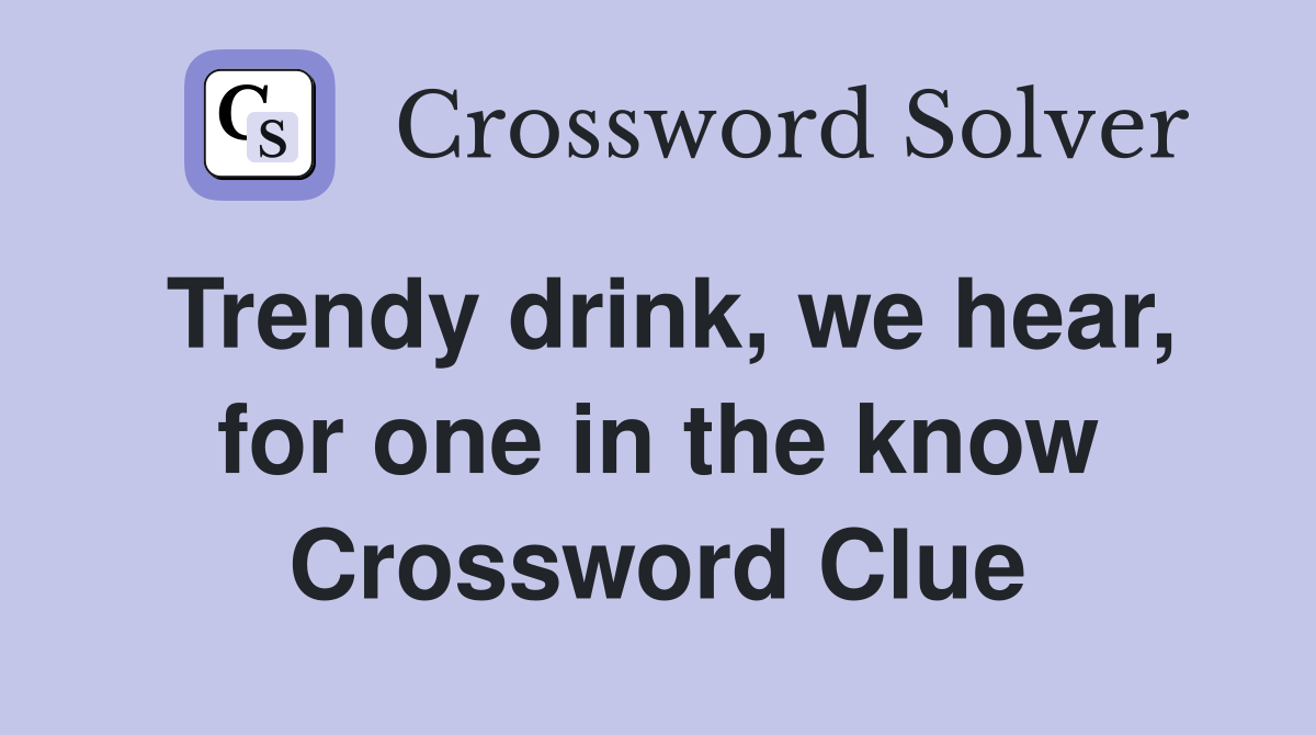 Trendy drink, we hear, for one in the know Crossword Clue