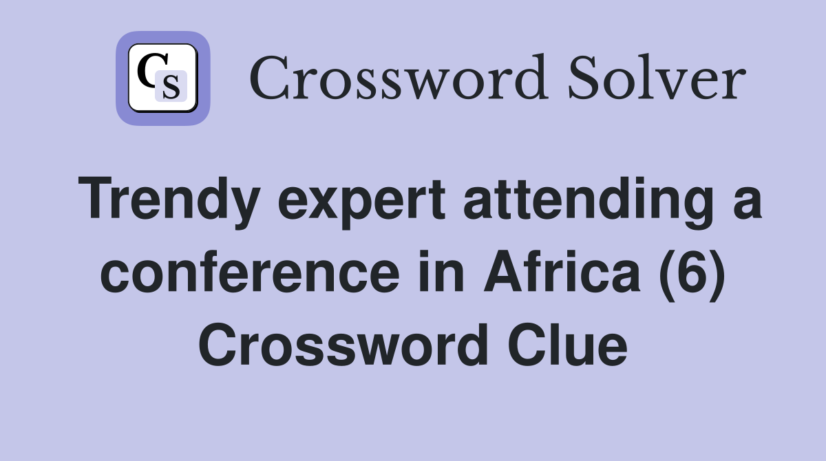 Trendy expert attending a conference in Africa (6) Crossword Clue