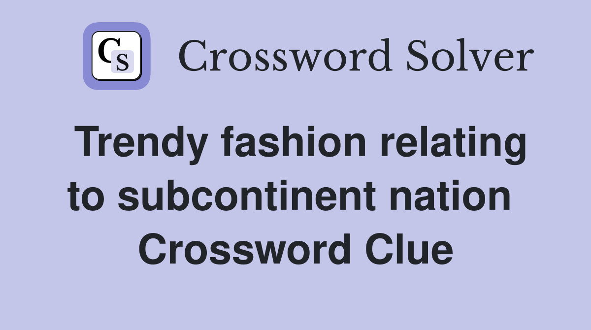 Trendy fashion relating to subcontinent nation  Crossword Clue