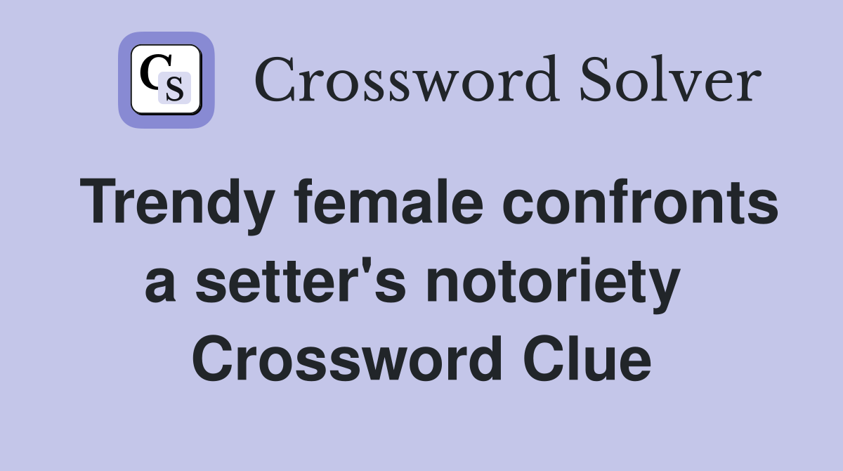 Trendy female confronts a setter's notoriety  Crossword Clue