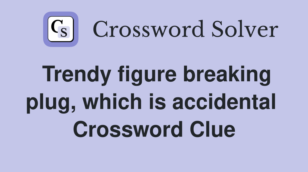 Trendy figure breaking plug, which is accidental  Crossword Clue