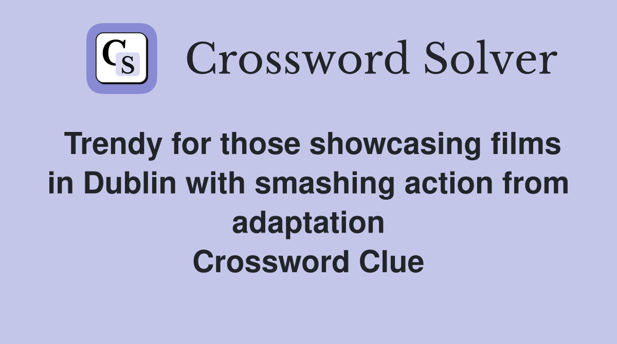 Trendy for those showcasing films in Dublin with smashing action from adaptation Crossword Clue