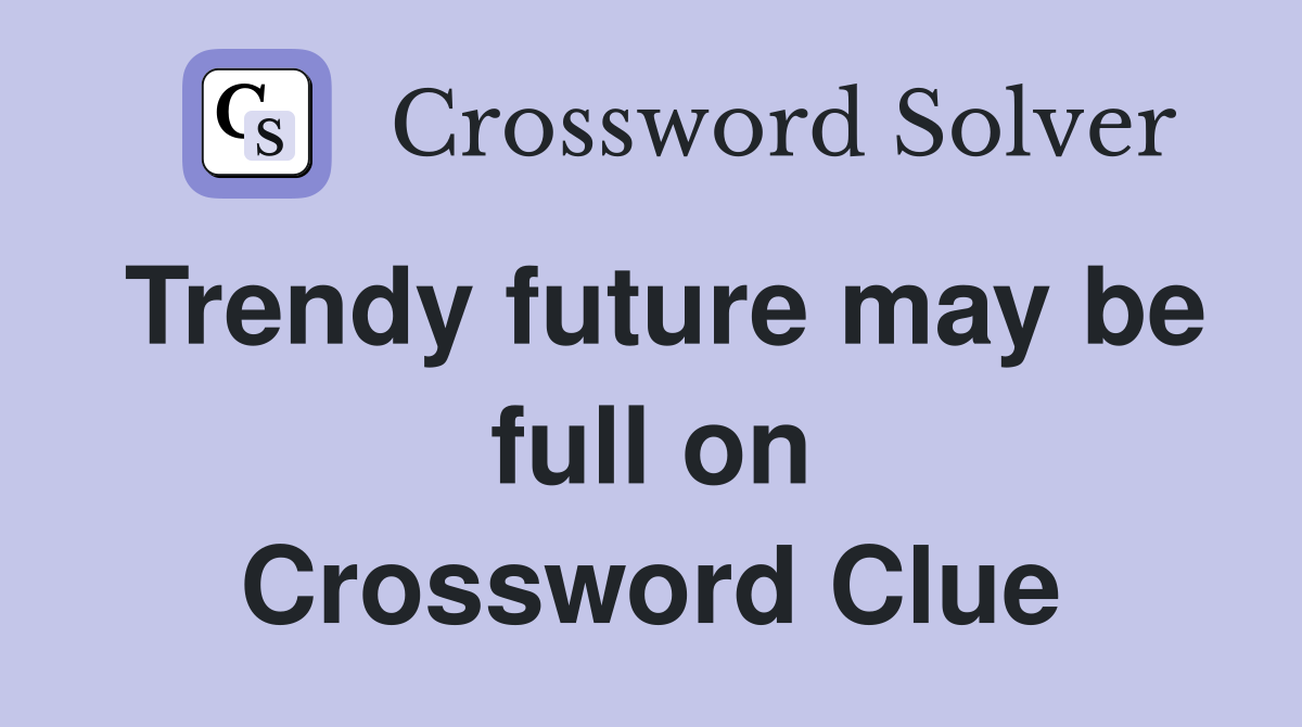 Trendy future may be full on Crossword Clue