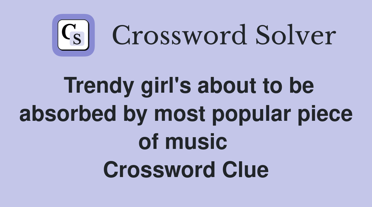 Trendy girl's about to be absorbed by most popular piece of music  Crossword Clue