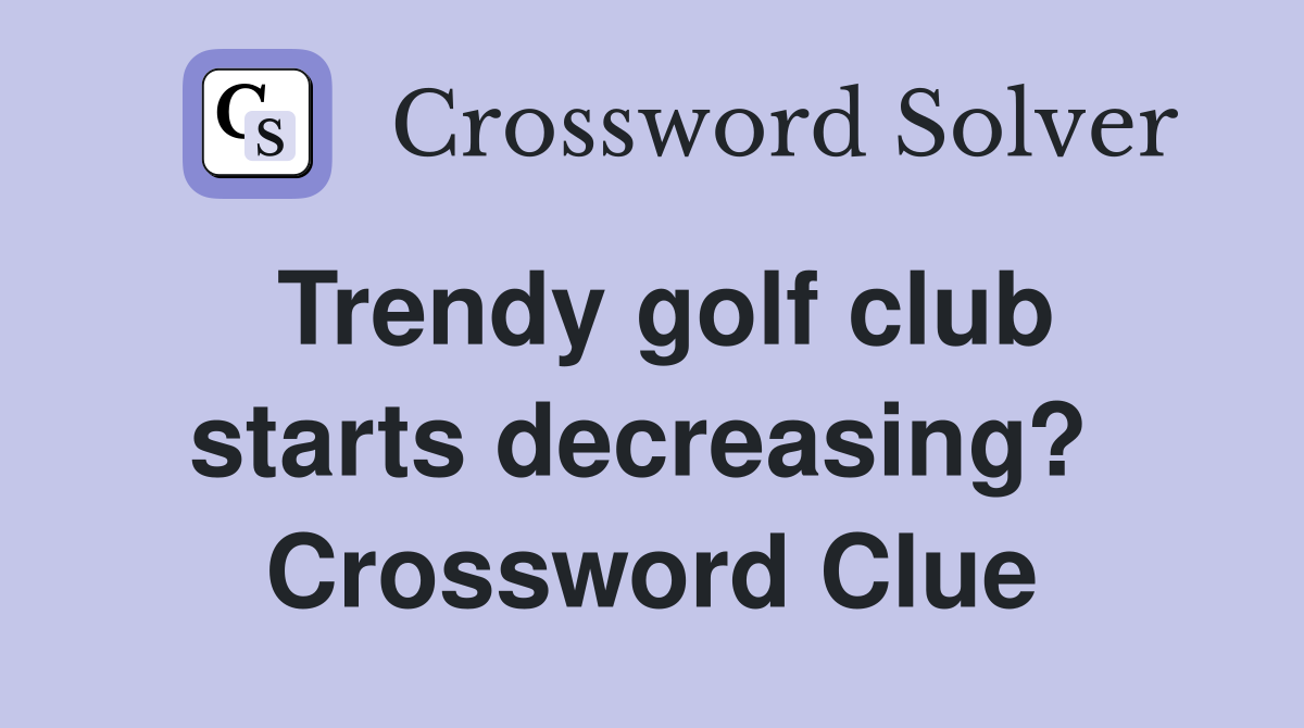 Trendy golf club starts decreasing?  Crossword Clue