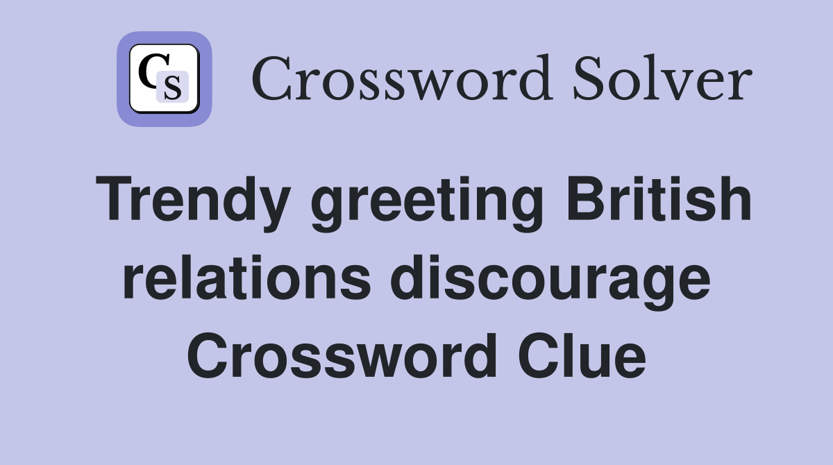 Trendy greeting British relations discourage Crossword Clue