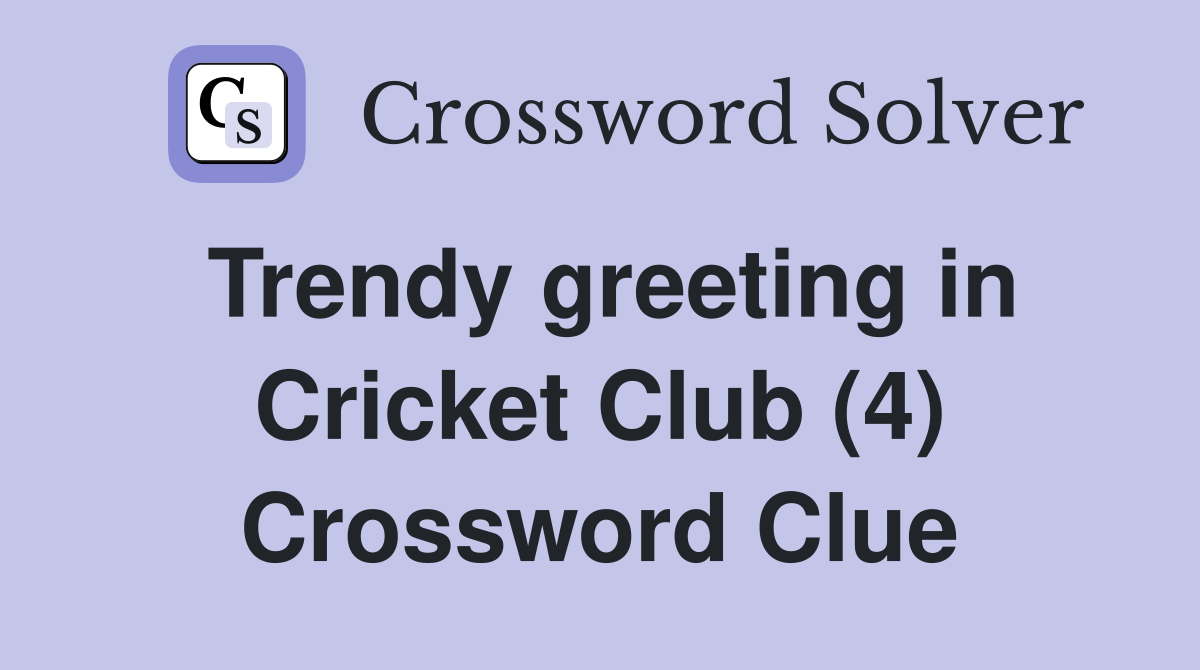 Trendy greeting in Cricket Club (4) Crossword Clue