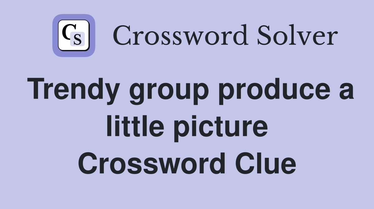 Trendy group produce a little picture Crossword Clue