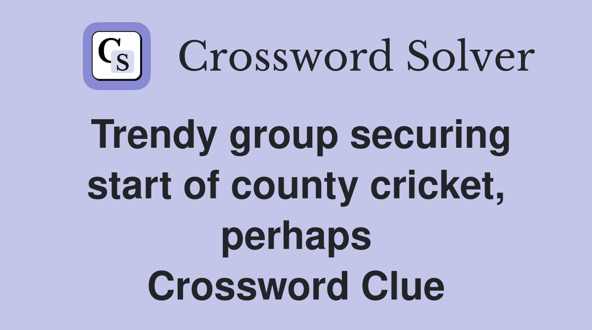Trendy group securing start of county cricket, perhaps Crossword Clue