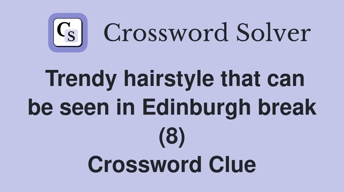 Trendy hairstyle that can be seen in Edinburgh break (8) Crossword Clue