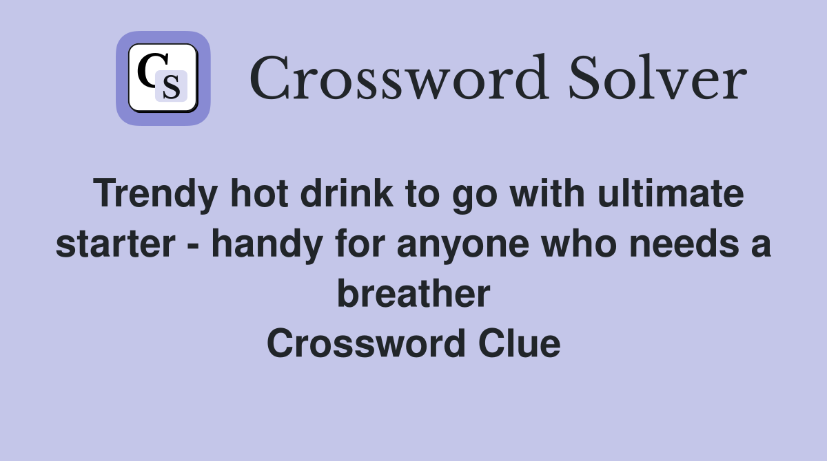 Trendy hot drink to go with ultimate starter - handy for anyone who needs a breather Crossword Clue