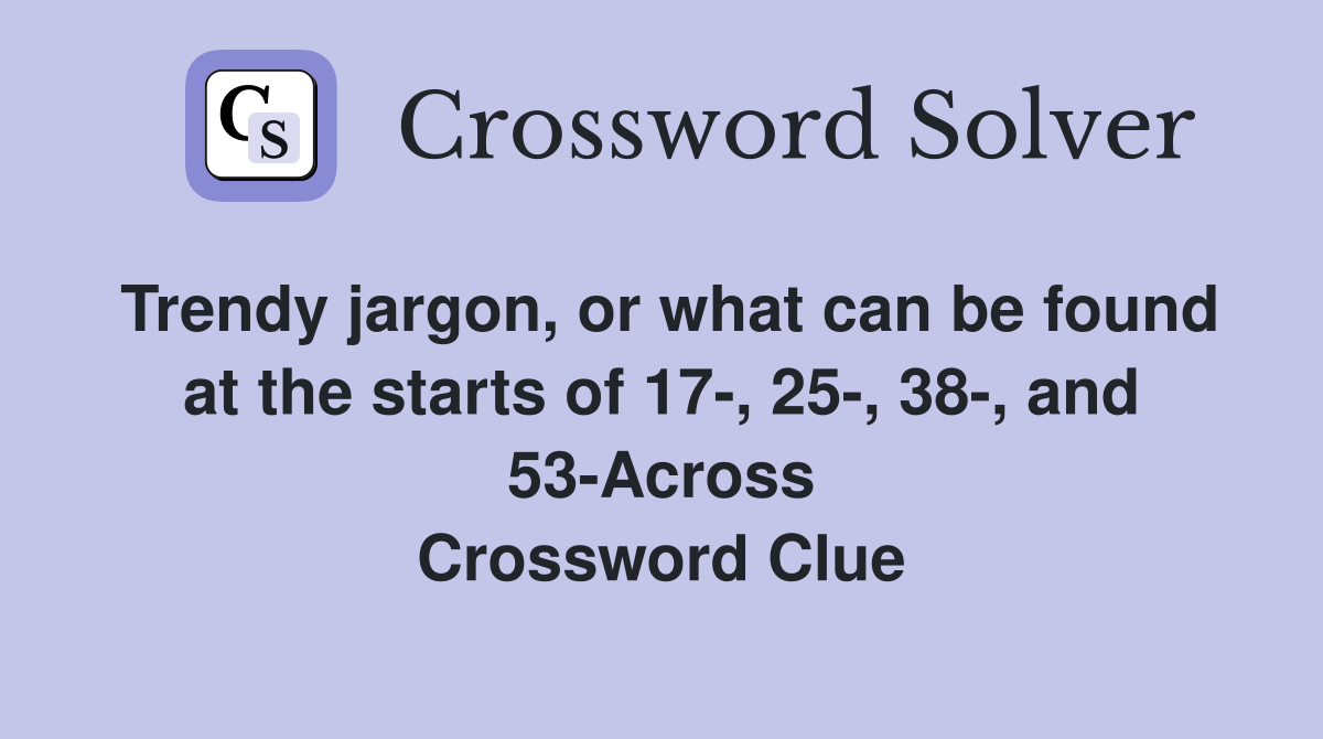 Trendy jargon, or what can be found at the starts of 17-, 25-, 38-, and 53-Across Crossword Clue