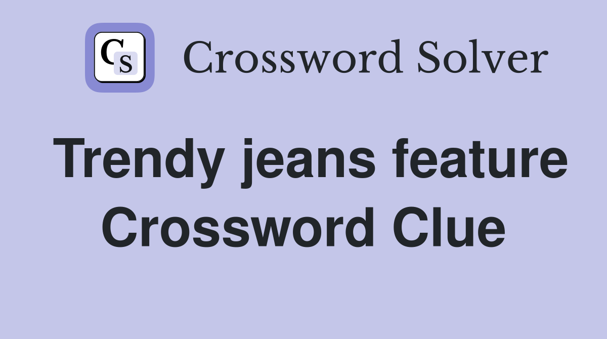 Trendy jeans feature Crossword Clue