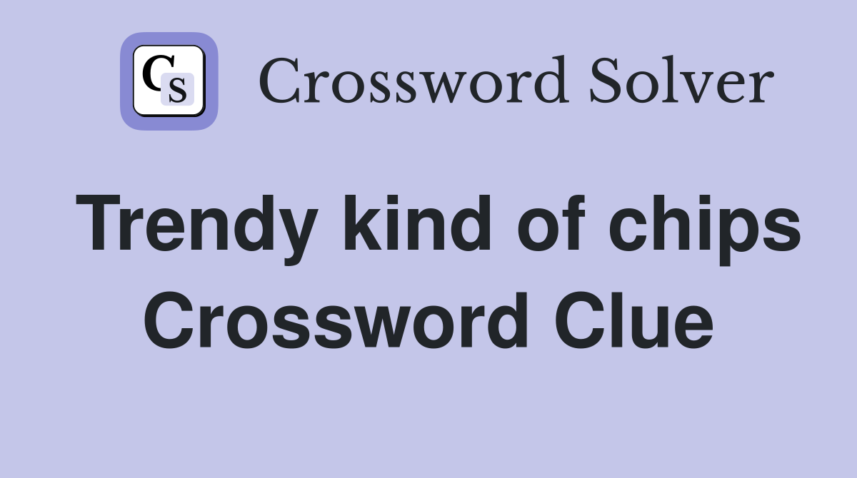 Trendy kind of chips Crossword Clue