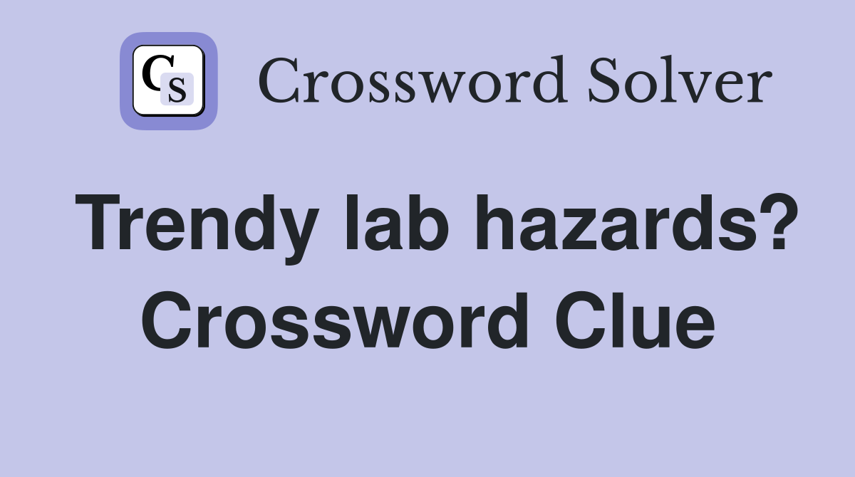 Trendy lab hazards? Crossword Clue