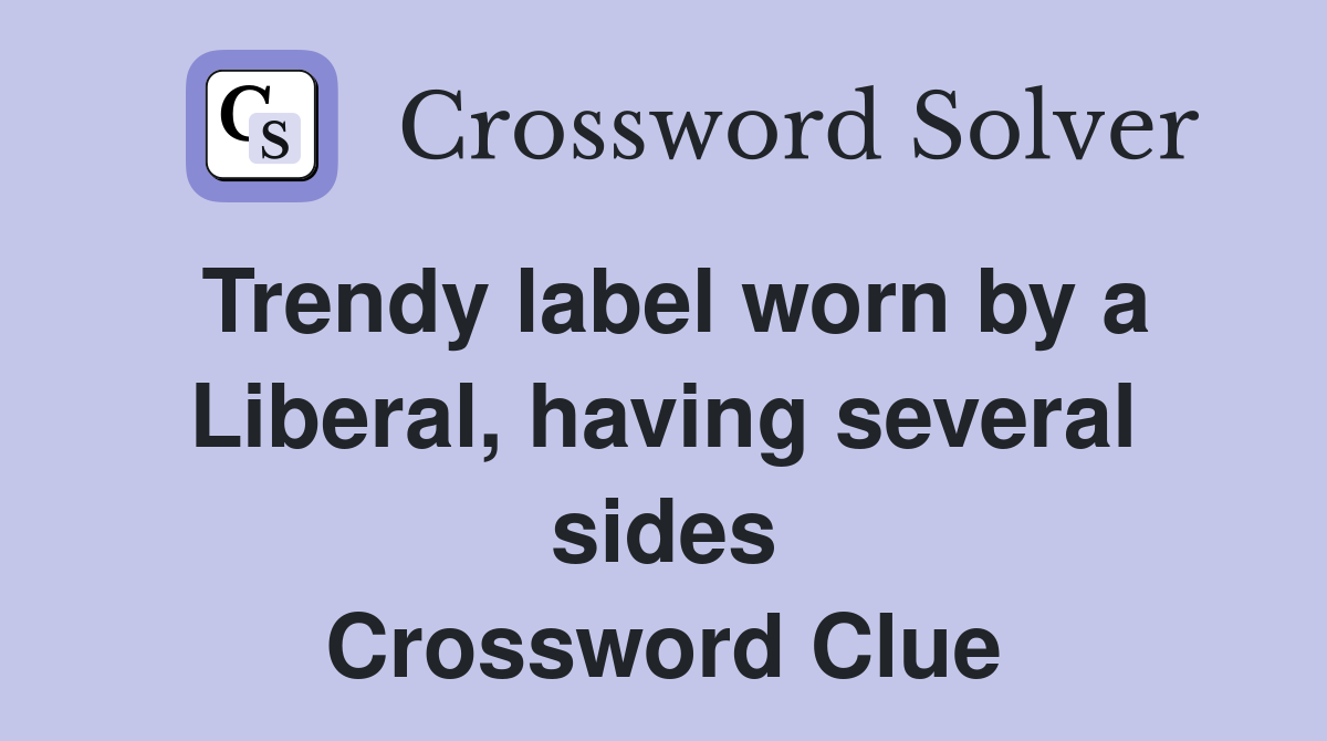 Trendy label worn by a Liberal, having several sides Crossword Clue