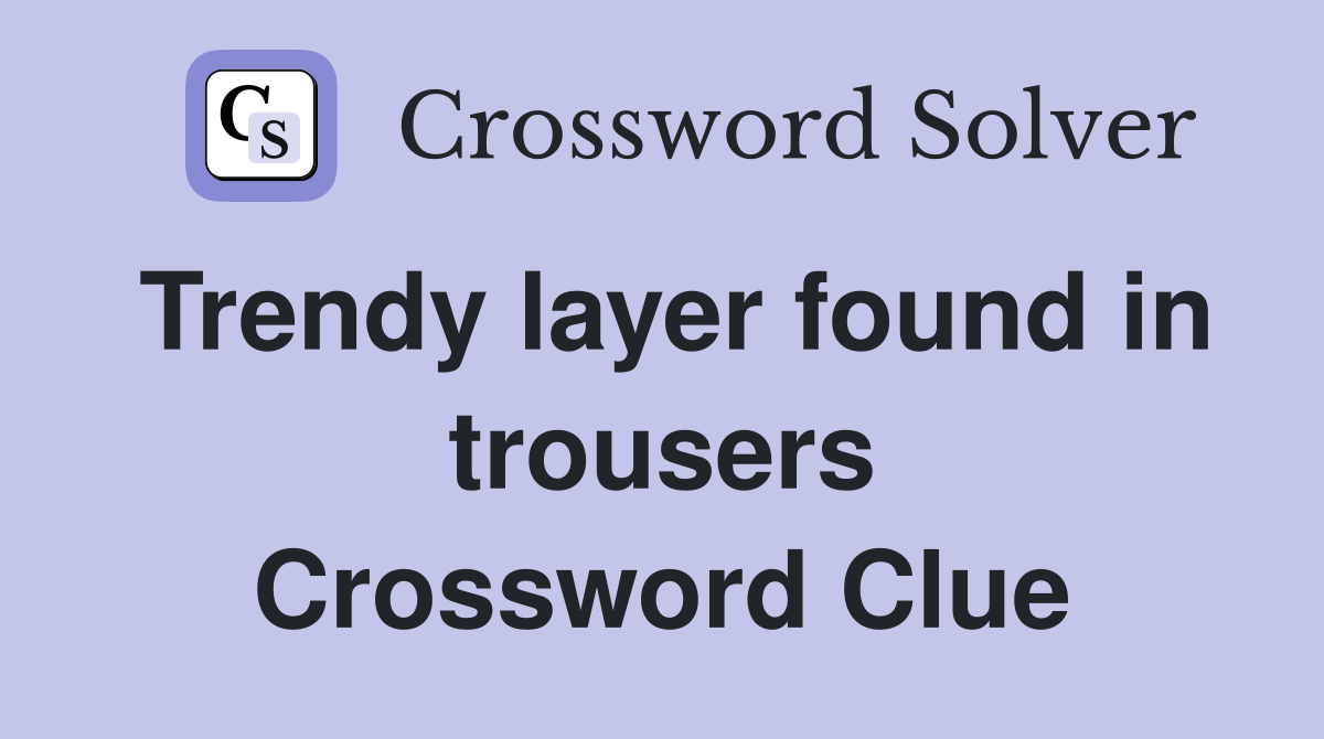 Trendy layer found in trousers Crossword Clue