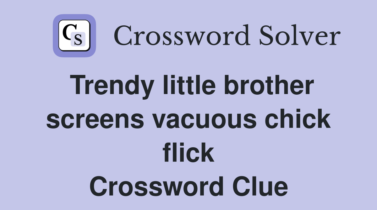 Trendy little brother screens vacuous chick flick Crossword Clue