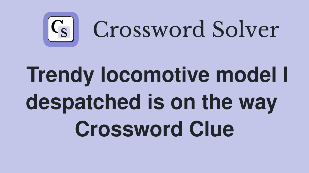 Trendy locomotive model I despatched is on the way  Crossword Clue