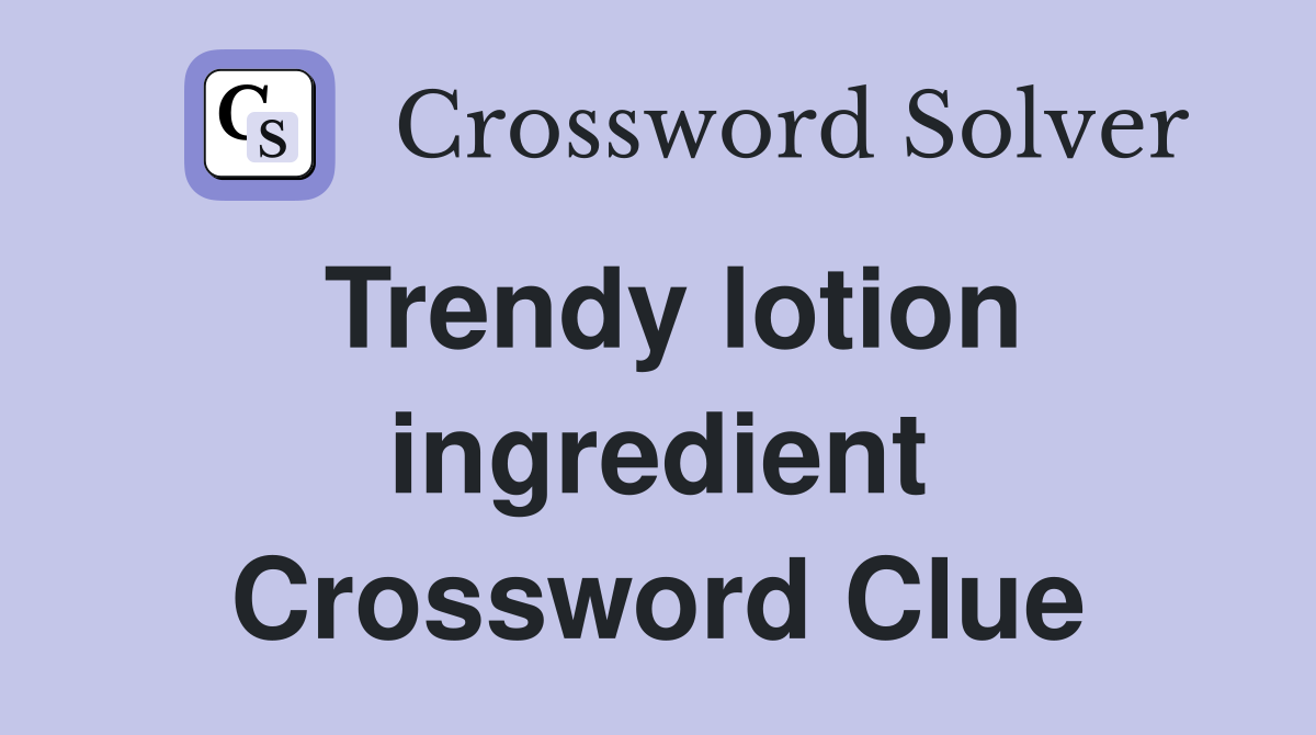 Trendy lotion ingredient Crossword Clue