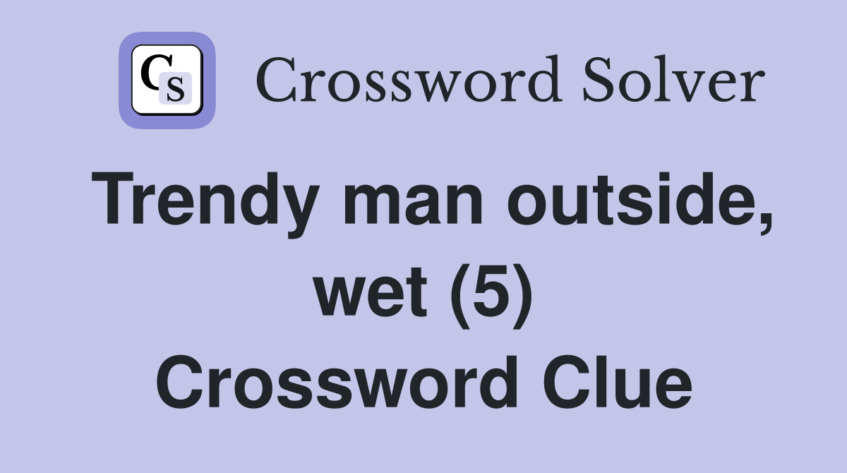 Trendy man outside, wet (5) Crossword Clue