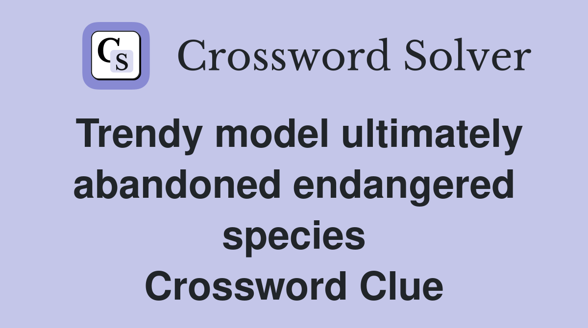 Trendy model ultimately abandoned endangered species Crossword Clue