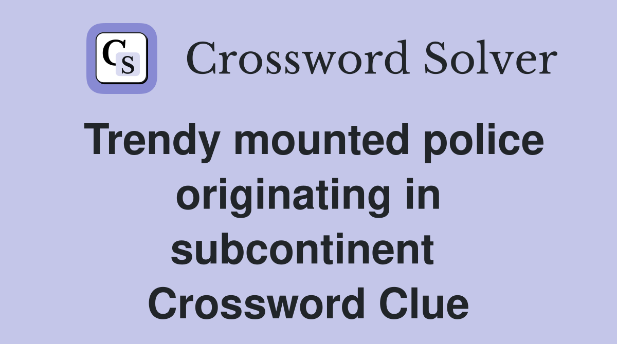 Trendy mounted police originating in subcontinent  Crossword Clue