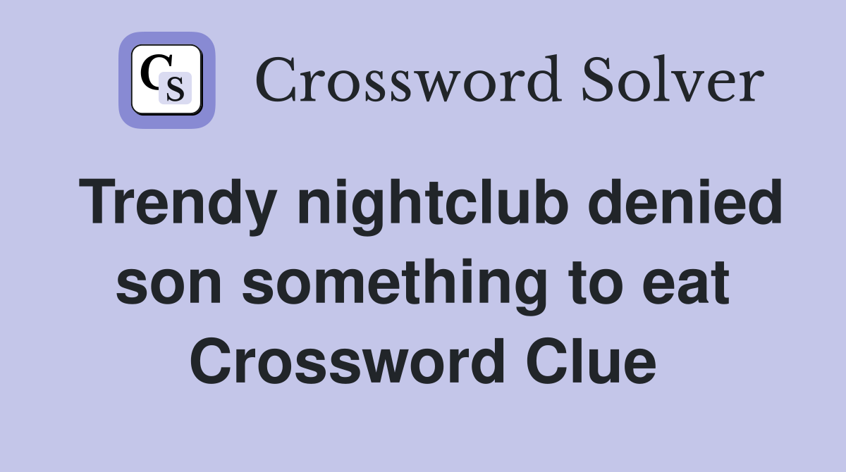 Trendy nightclub denied son something to eat Crossword Clue