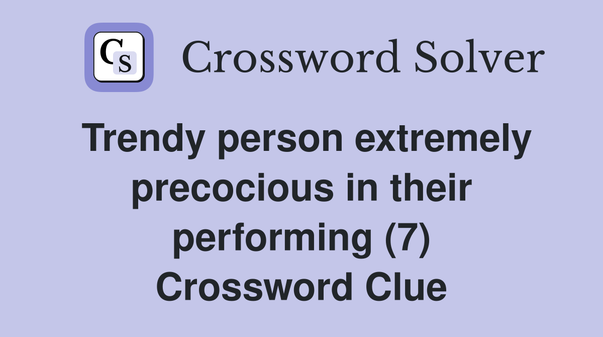 Trendy person extremely precocious in their performing (7) Crossword Clue