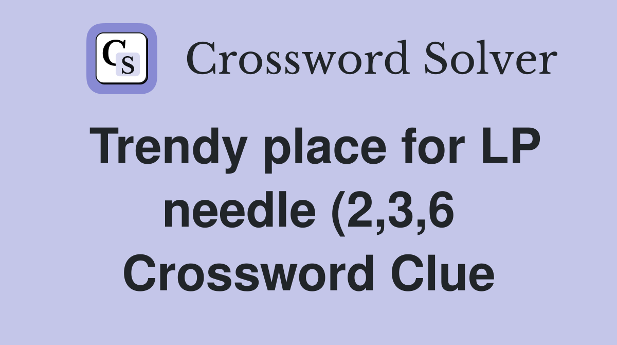 Trendy place for LP needle (2 3 6) Crossword Clue Answers Crossword Trendy place for LP needle (2 3 6) Crossword Clue Answers Crossword