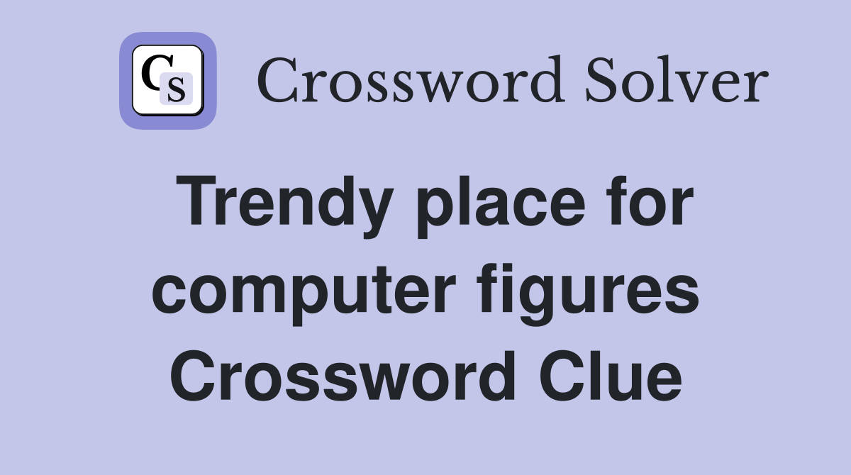 Trendy place for computer figures Crossword Clue