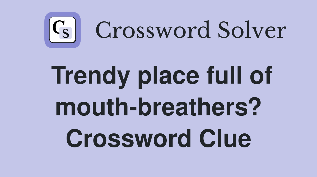 Trendy place full of mouth-breathers? Crossword Clue