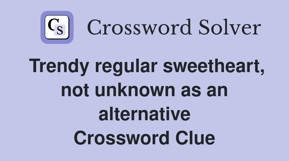 Trendy regular sweetheart, not unknown as an alternative Crossword Clue