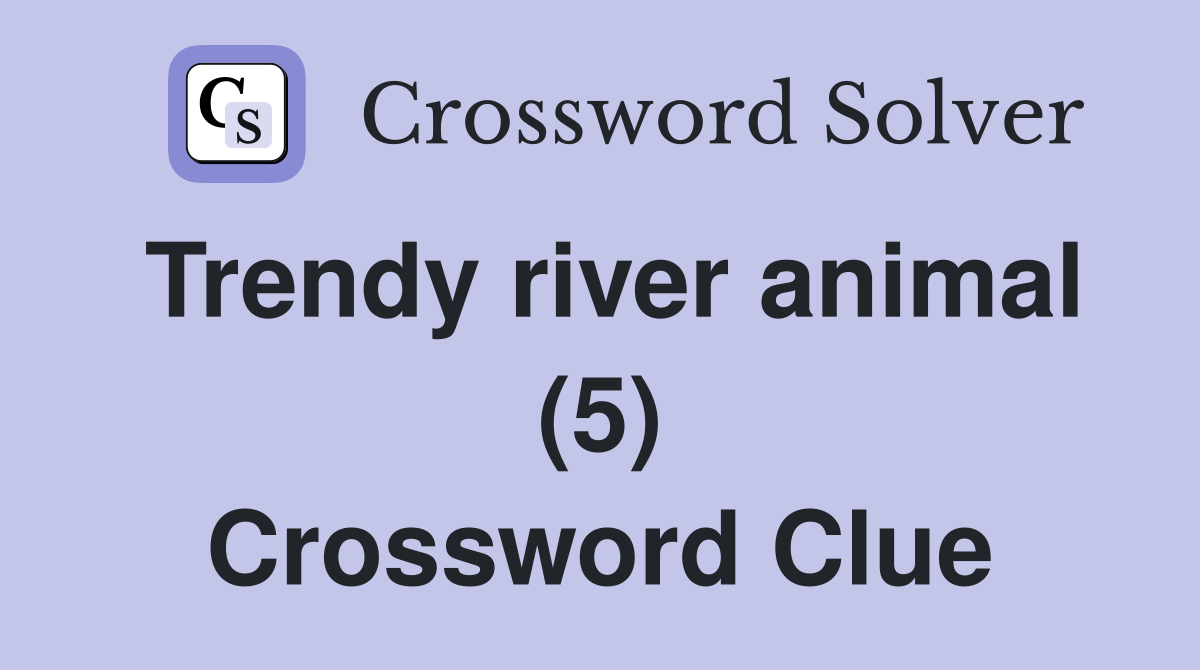 Trendy river animal (5) Crossword Clue