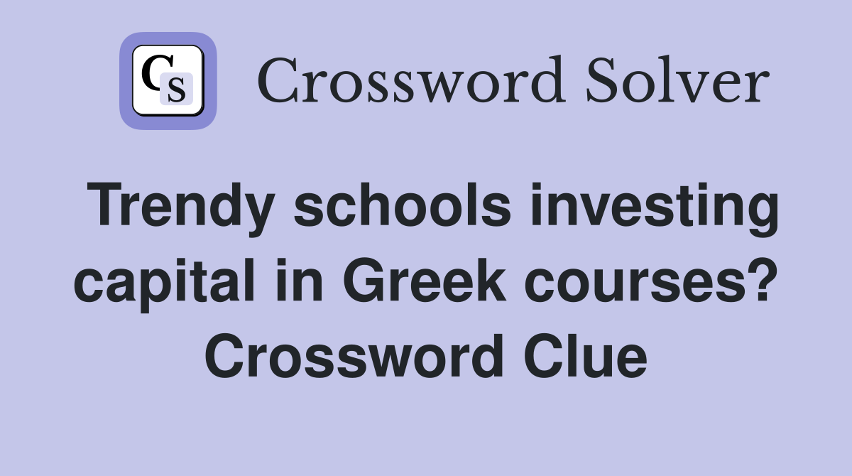Trendy schools investing capital in Greek courses? Crossword Clue