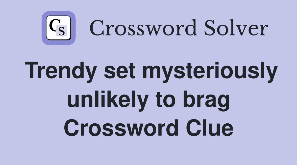 Trendy set mysteriously unlikely to brag Crossword Clue
