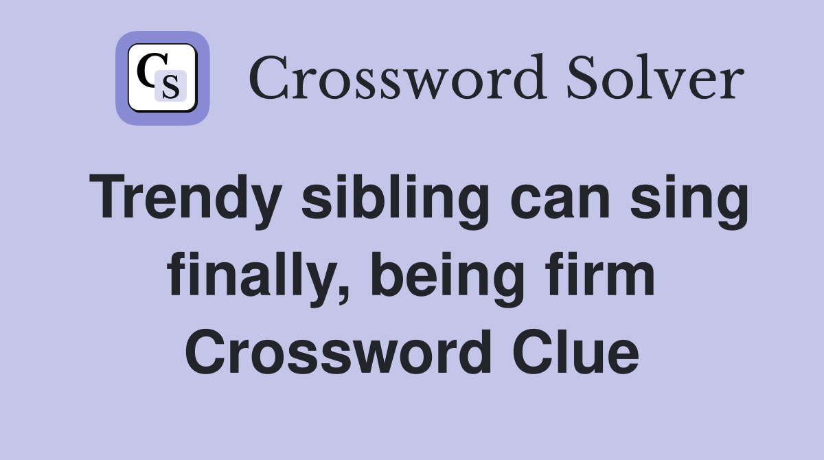 Trendy sibling can sing finally, being firm Crossword Clue