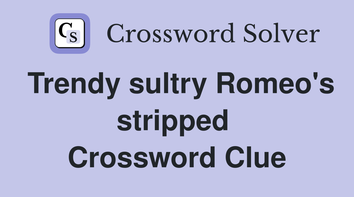Trendy sultry Romeo's stripped  Crossword Clue