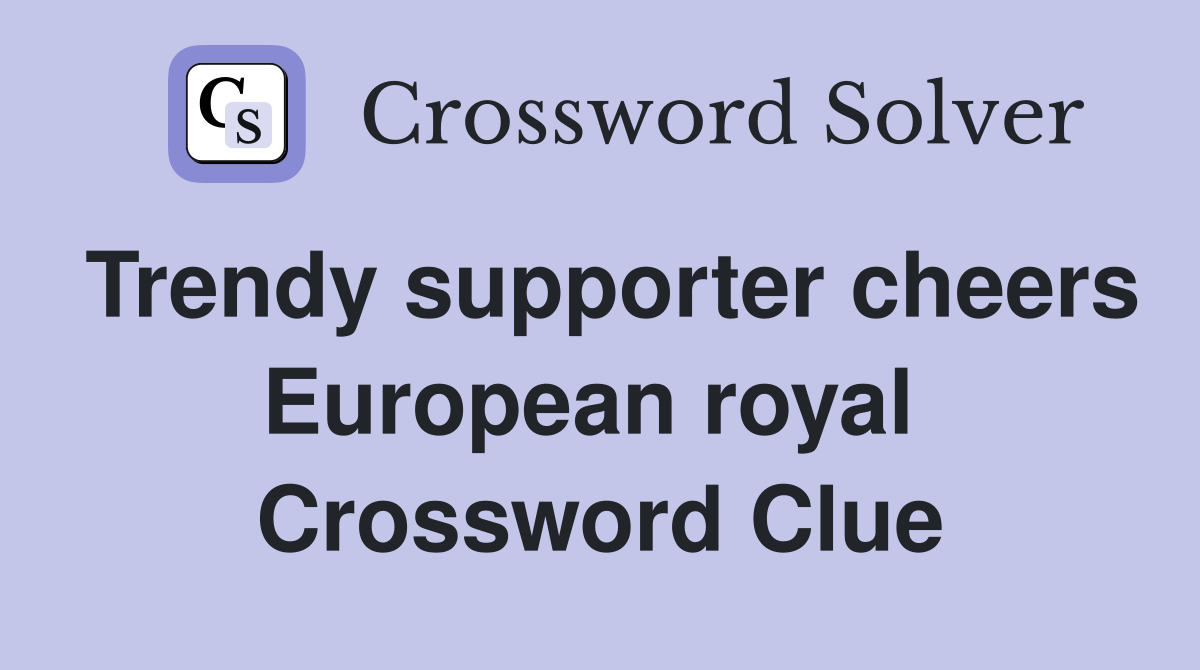 Trendy supporter cheers European royal  Crossword Clue