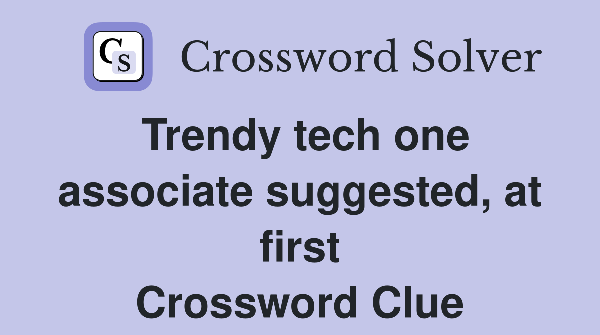 Trendy tech one associate suggested, at first Crossword Clue