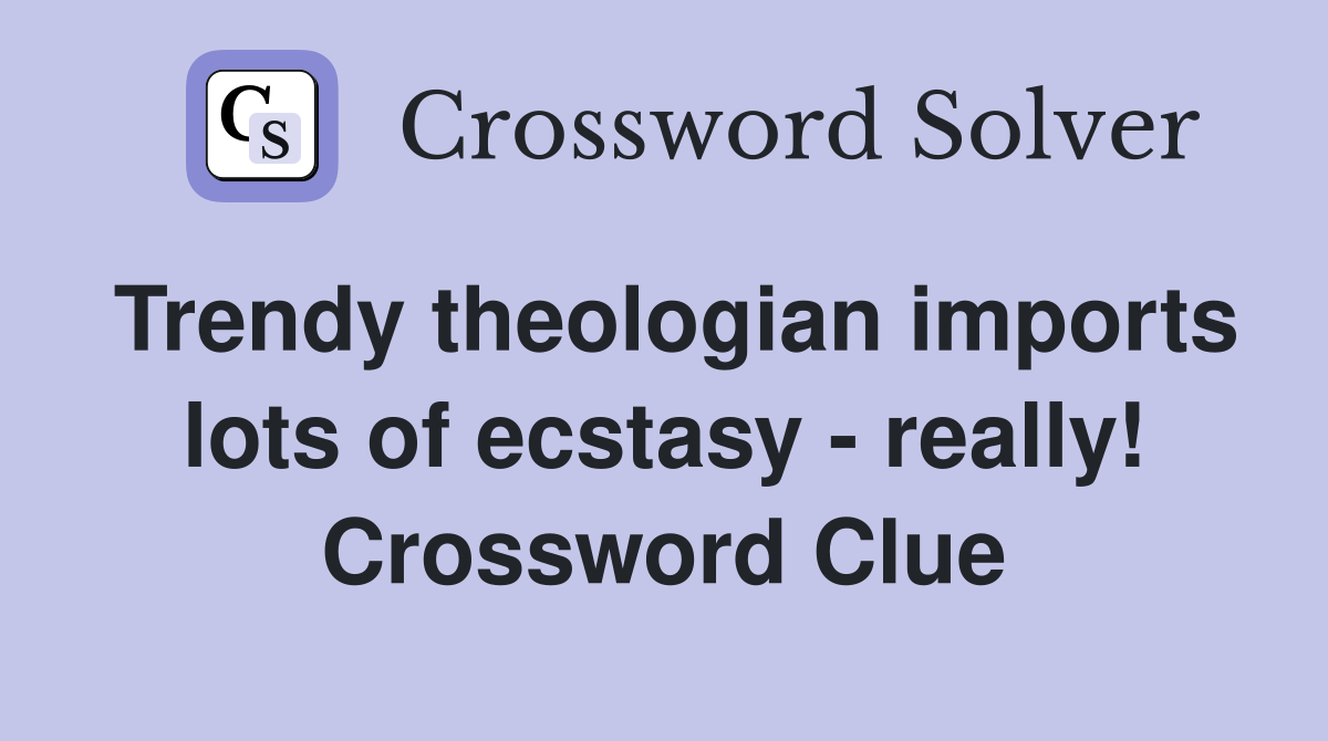 Trendy theologian imports lots of ecstasy - really! Crossword Clue