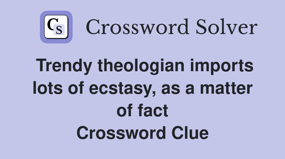 Trendy theologian imports lots of ecstasy, as a matter of fact Crossword Clue