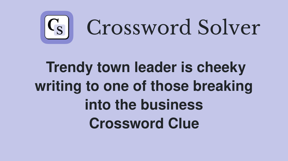 Trendy town leader is cheeky writing to one of those breaking into the business Crossword Clue